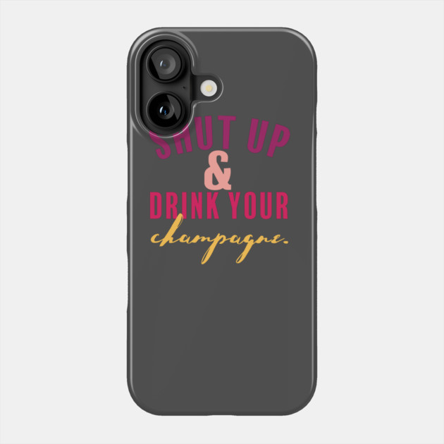 Shut Up and Drink Your Champagne Phone Case by Camp Happy Hour