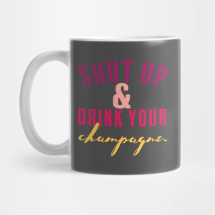 Shut Up and Drink Your Champagne Mug