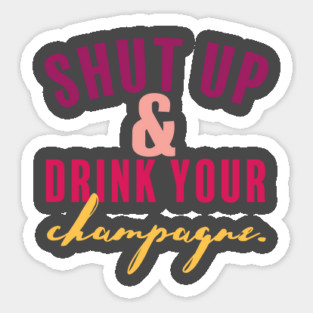Shut Up and Drink Your Champagne Sticker