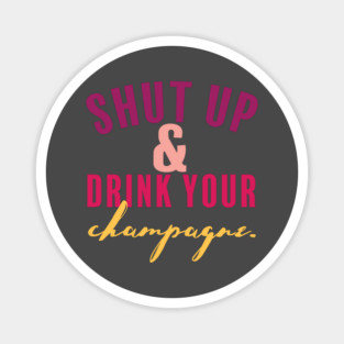 Shut Up and Drink Your Champagne Magnet