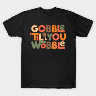 Gobble ’til You Wobble – Thanksgiving Feast Funny Typography T-Shirt