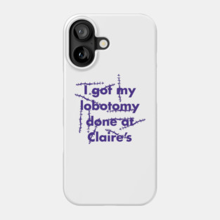 I got my lobotomy done at Claire's Phone Case