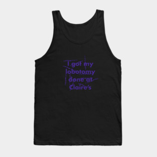 I got my lobotomy done at Claire's Tank Top