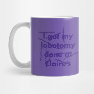 I got my lobotomy done at Claire's Mug