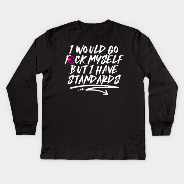 I Would Go F*ck Myself But I Have Standards Kids Long Sleeve T-Shirt by belownormal