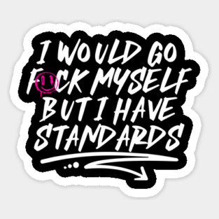I Would Go F*ck Myself But I Have Standards Sticker