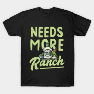 Needs More Ranch Funny Ranch Dressing T-Shirt