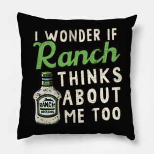 I Wonder If Ranch Dressing Thinks About Me Too Pillow
