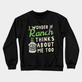 I Wonder If Ranch Dressing Thinks About Me Too Crewneck Sweatshirt