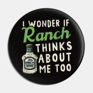 I Wonder If Ranch Dressing Thinks About Me Too Pin