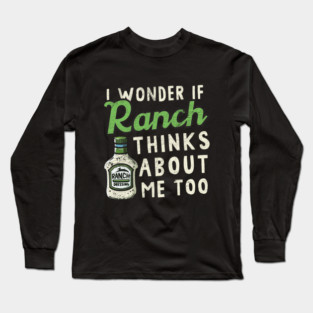 I Wonder If Ranch Dressing Thinks About Me Too Long Sleeve T-Shirt