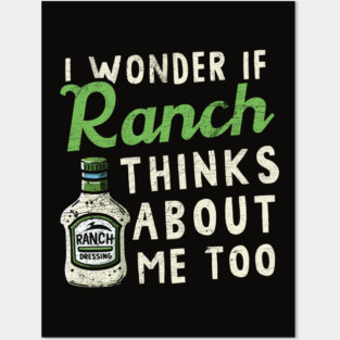 I Wonder If Ranch Dressing Thinks About Me Too Posters and Art