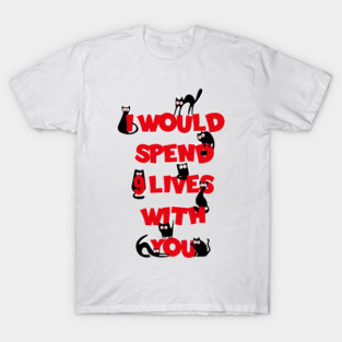 cats would spend 9 lives with you T-Shirt