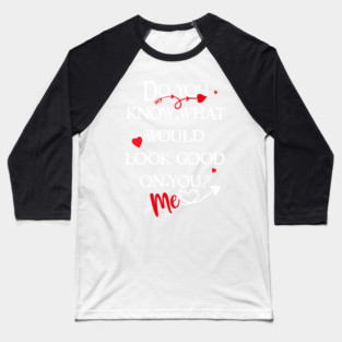 do you know what would look good on you? me! Baseball T-Shirt