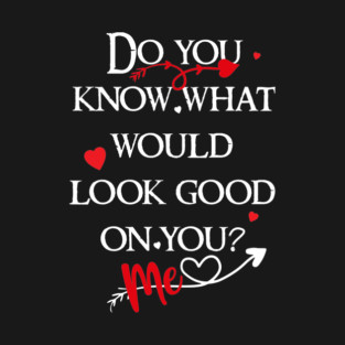 do you know what would look good on you? me! T-Shirt