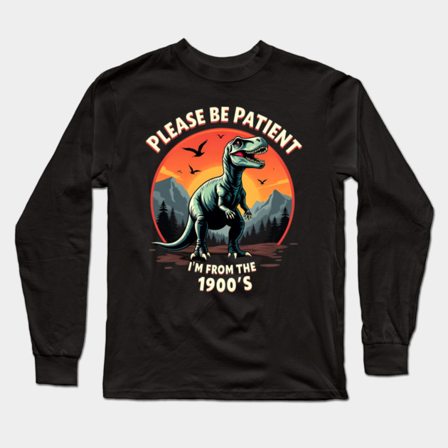 Please be patient I'm from the 1900s Long Sleeve T-Shirt by Silly Me Studio