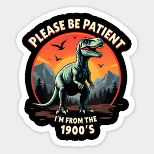 Please be patient I'm from the 1900s Sticker