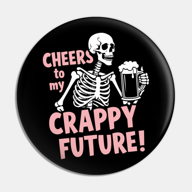 Cheers to My Crappy Future Pessimistic Party Drinking Pin by Anticorporati