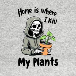 Home Is Where I Kill My Plants Sarcastic Gardening Failure T-Shirt
