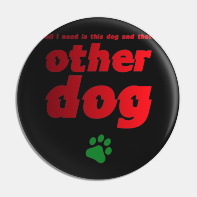 All I Need Is This Dog And That Other Dog Pin by SR8891