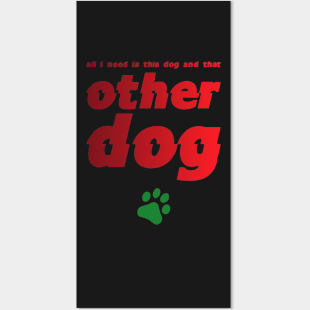 All I Need Is This Dog And That Other Dog Wall Art by SR8891