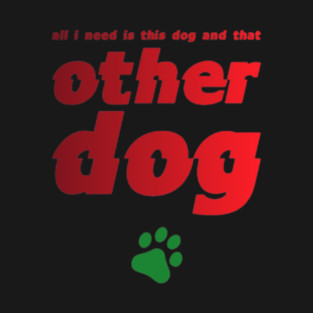 All I Need Is This Dog And That Other Dog T-Shirt