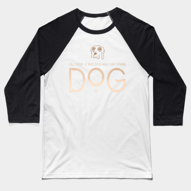 All I Need Is This Dog And That Other Dog Baseball T-Shirt by SR8891