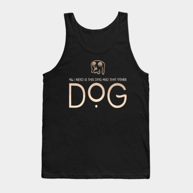 All I Need Is This Dog And That Other Dog Tank Top by SR8891