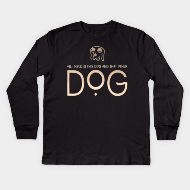 All I Need Is This Dog And That Other Dog Kids Long Sleeve T-Shirt by SR8891