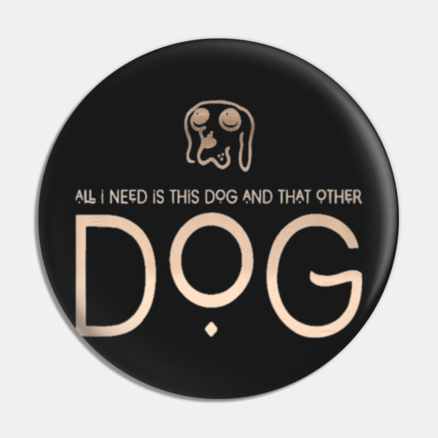 All I Need Is This Dog And That Other Dog Pin by SR8891