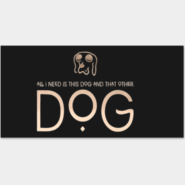 All I Need Is This Dog And That Other Dog Wall Art by SR8891