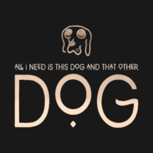 All I Need Is This Dog And That Other Dog T-Shirt