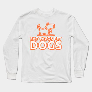 eat tacos pet dogs today Long Sleeve T-Shirt