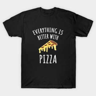 Everything is better with pizza T-Shirt