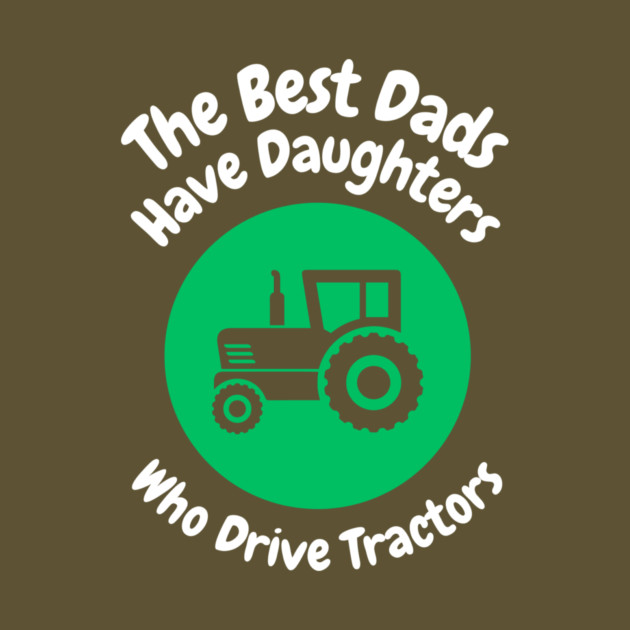 Best Dads Have Daughters Drive Tractors by The WYLD Tribe