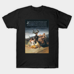 Charles Pierre Baudelaire: The Devil pulls the strings which make us dance; We find delight in the most loathsome things; Some furtherance of Hell each new day brings, And yet we feel no horror in that rank advance. T-Shirt