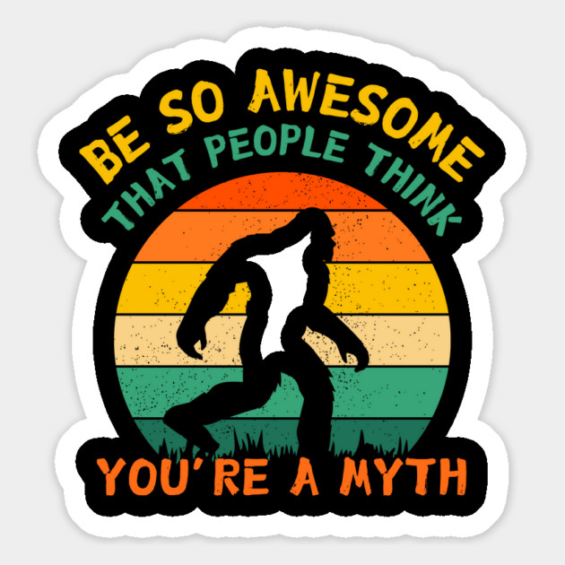 Be So Awesome People Believe You're A Myth Bigfoot Magnet by The WYLD Tribe