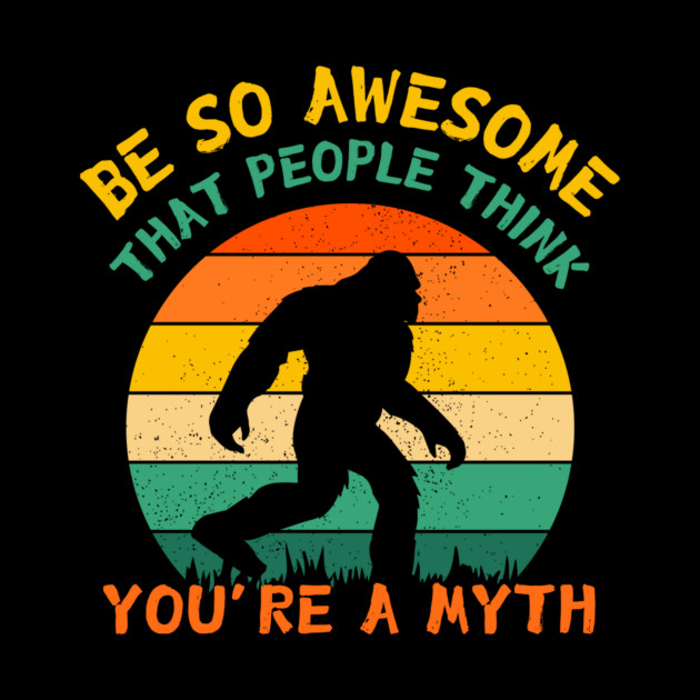 Be So Awesome People Believe You're A Myth Bigfoot by The WYLD Tribe