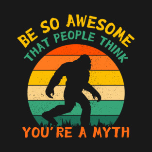 Be So Awesome People Believe You're A Myth Bigfoot T-Shirt