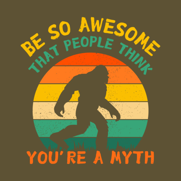 Be So Awesome People Believe You're A Myth Bigfoot by The WYLD Tribe