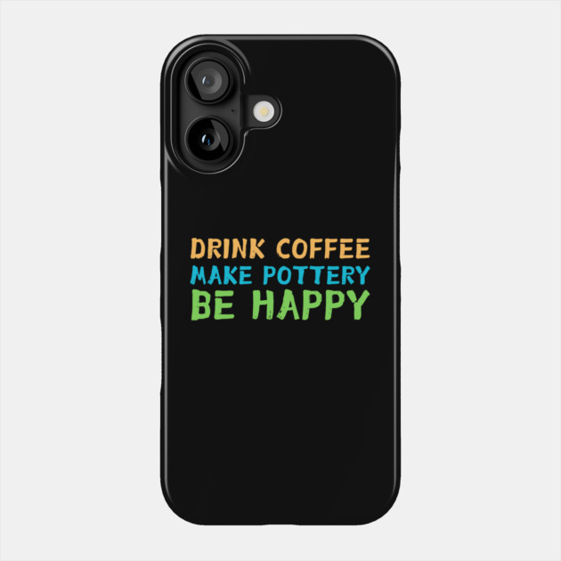 Drink Coffee Make Pottery Ceramist Phone Case by The WYLD Tribe