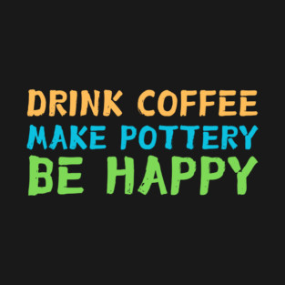 Drink Coffee Make Pottery Ceramist T-Shirt