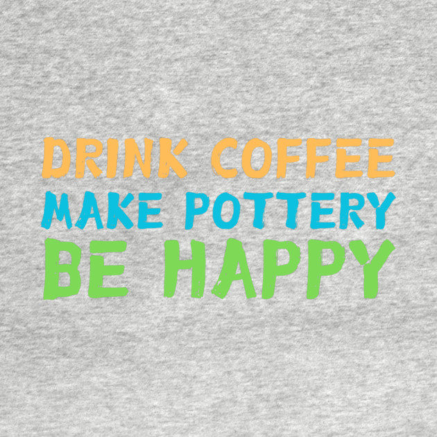 Drink Coffee Make Pottery Ceramist by The WYLD Tribe