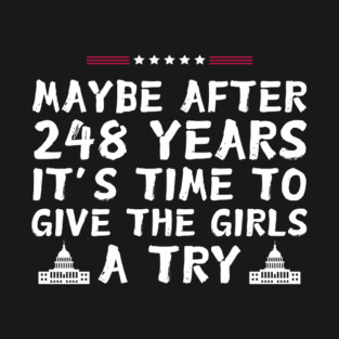 Maybe After 248 Years It’s Time To Give The Girls A Try kamala Harris T-Shirt