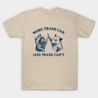 More-trash-Can-Less-Trash-Can't T-Shirt