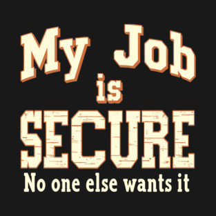 My Job Is Secure No One Wants It Office Workplace Humor T-Shirt