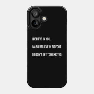 I Believe In You. I Also Believe In Bigfoot. Phone Case