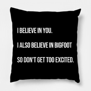 I Believe In You. I Also Believe In Bigfoot. Pillow