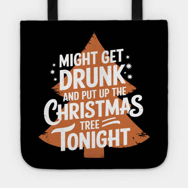 Might Get Drunk and Put Up the Christmas Tree Tonight Drinking Humor Tote by Anticorporati
