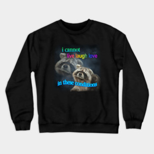 I cannot live laugh love in these conditions raccoon meme Crewneck Sweatshirt
